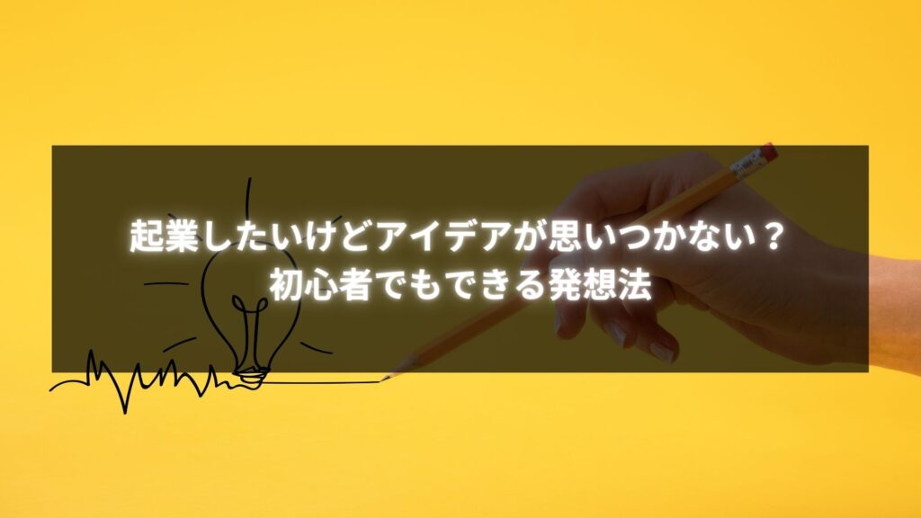 起業したいけどアイデアがない方への初心者向け発想法ガイド