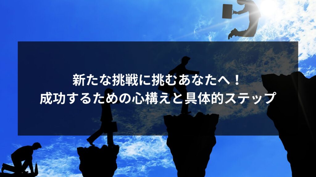 新たな挑戦に挑むあなたへ！成功するための心構えと具体的ステップに関する記事のイメージ画像