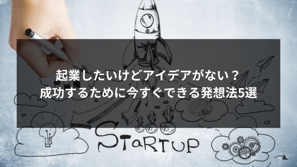 「起業したいけどアイデアがない？成功するために今すぐできる発想法5選という記事のアイキャッチ画像」
