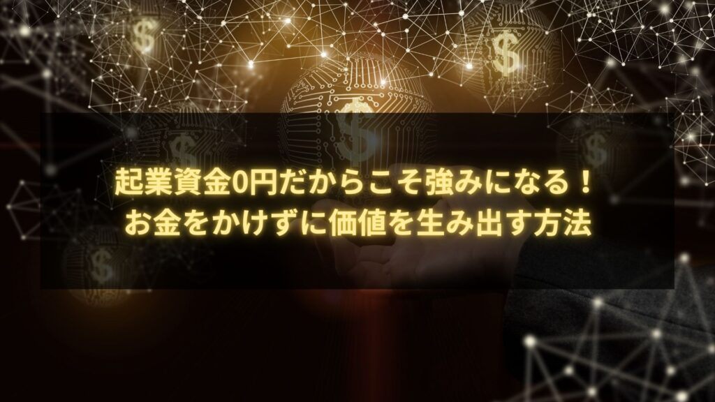 起業資金0円で価値を生み出す方法 - お金をかけずに強みを活かすビジネス