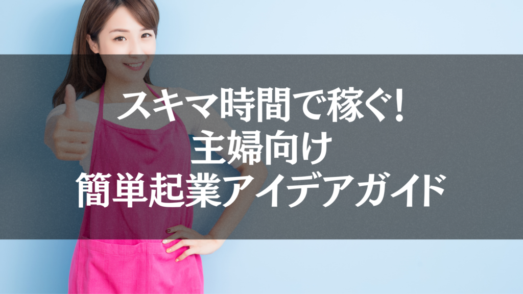 スキマ時間で収入を増やせる主婦向け起業アイデア