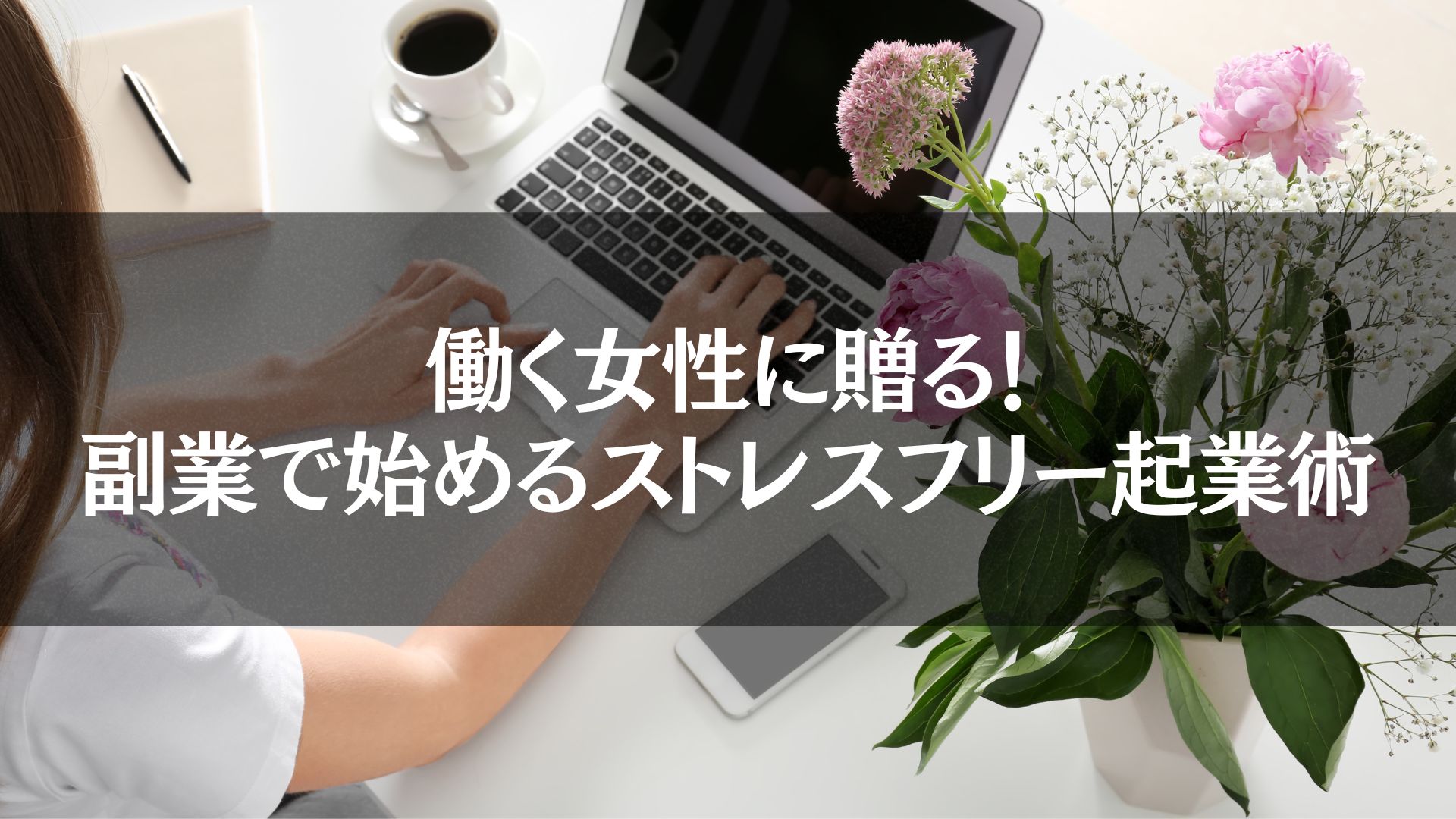 "ノートパソコンで作業する女性の手と花のあるデスク。女性 副業 起業のストレスフリーなビジネススタートを象徴しています。"