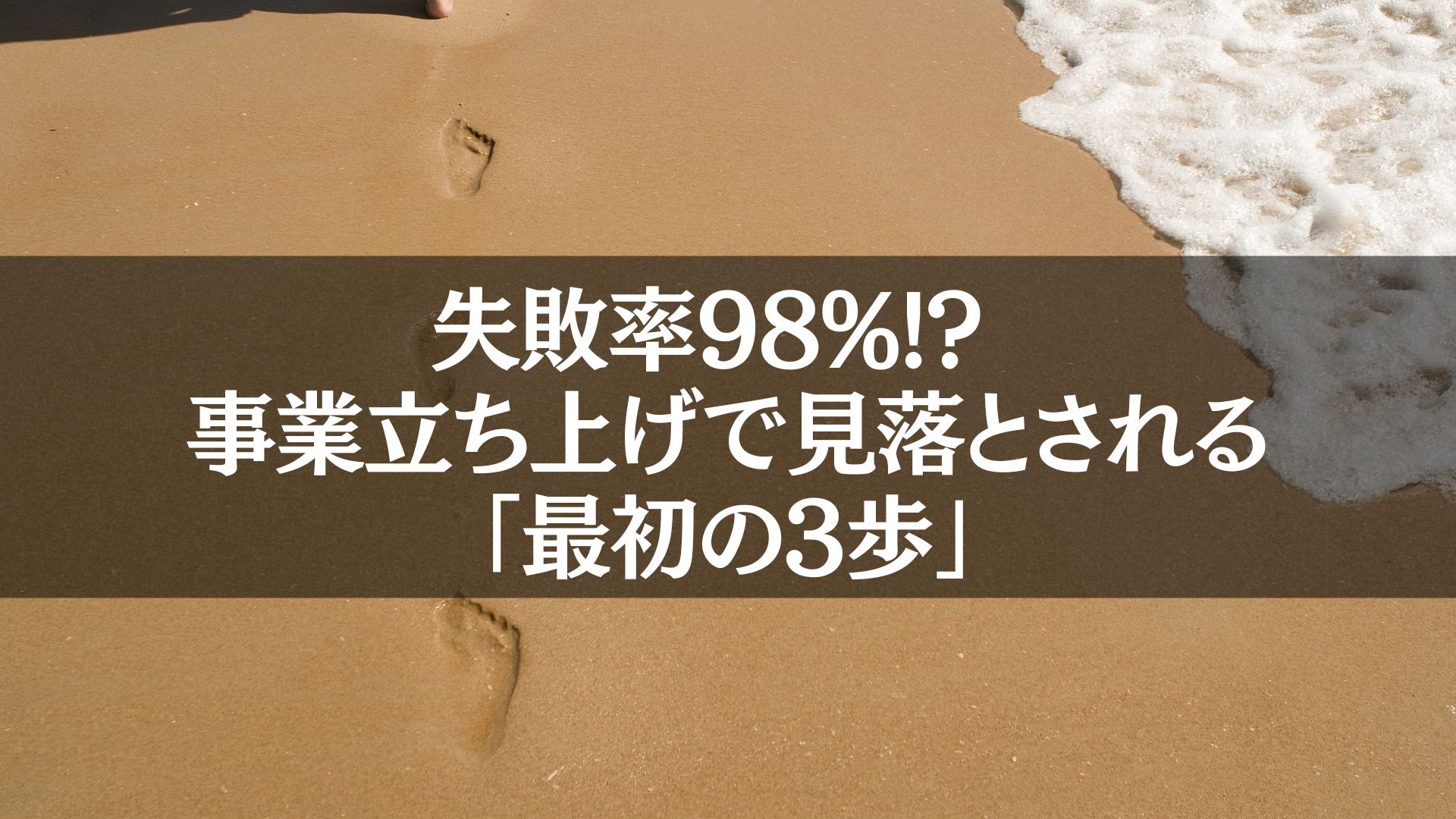 砂浜に刻まれた足跡と波の写真。「失敗率98%!? 事業立ち上げで見落とされる最初の3歩」のテーマを表現したビジュアル。