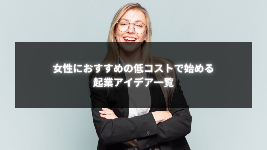 起業を目指す女性におすすめの低コストで始められるビジネスアイデアを紹介する画像