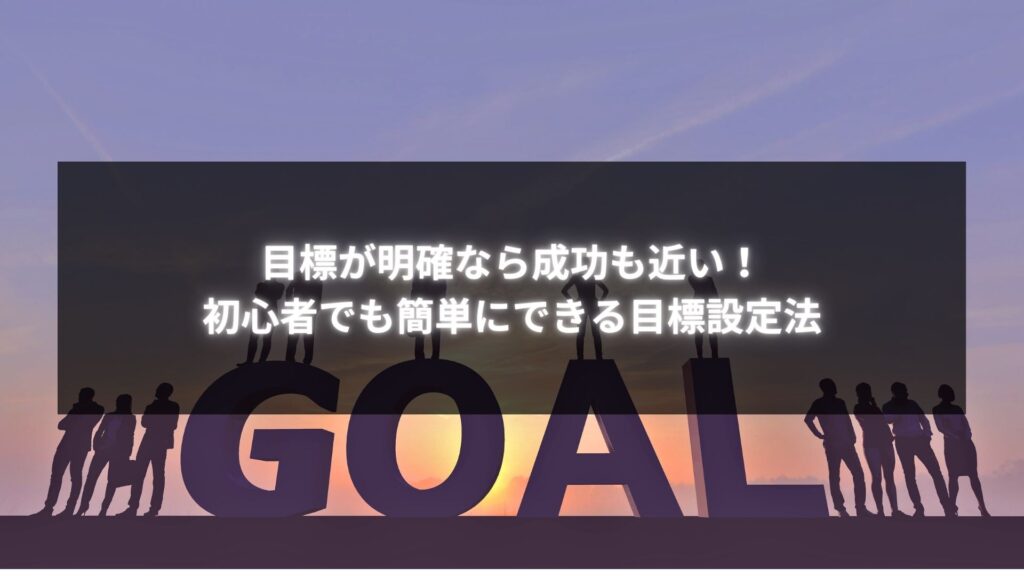 目標設定で成功に近づく方法を解説。初心者向けの簡単な目標設定ステップと、明確な目標設定の重要性を示すイメージ